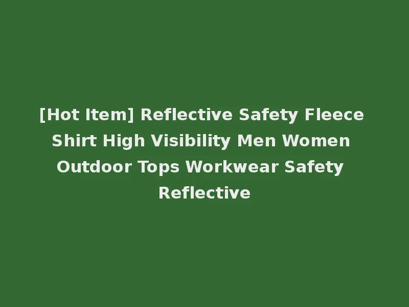 [Hot Item] Reflective Safety Fleece Shirt High Visibility Men Women Outdoor Tops Workwear Safety Reflective