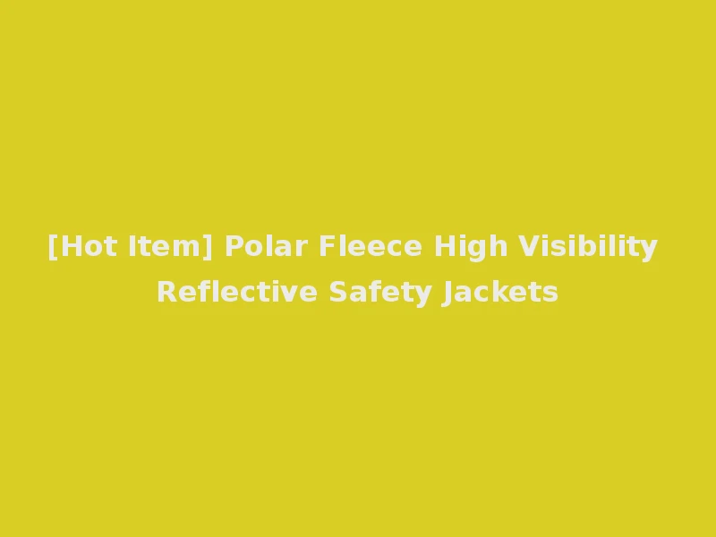 [Hot Item] Polar Fleece High Visibility Reflective Safety Jackets