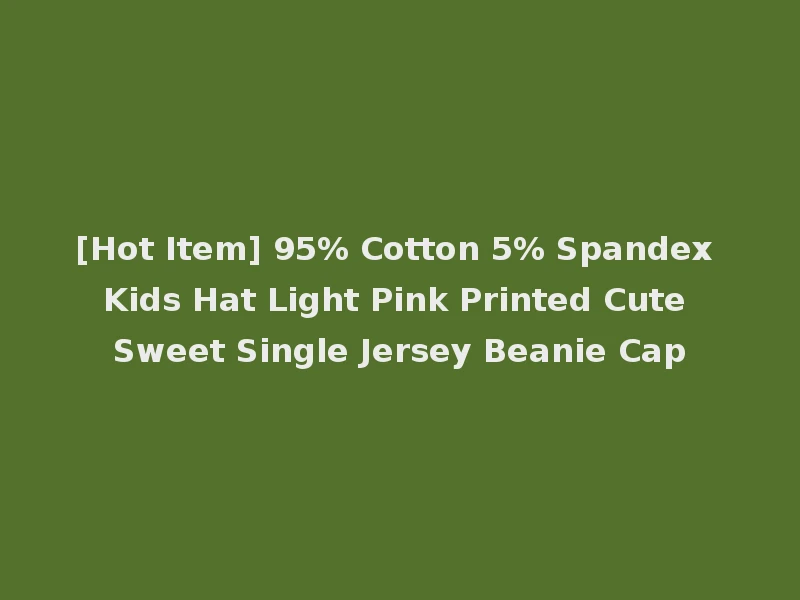 [Hot Item] 95% Cotton 5% Spandex Kids Hat Light Pink Printed Cute Sweet Single Jersey Beanie Cap