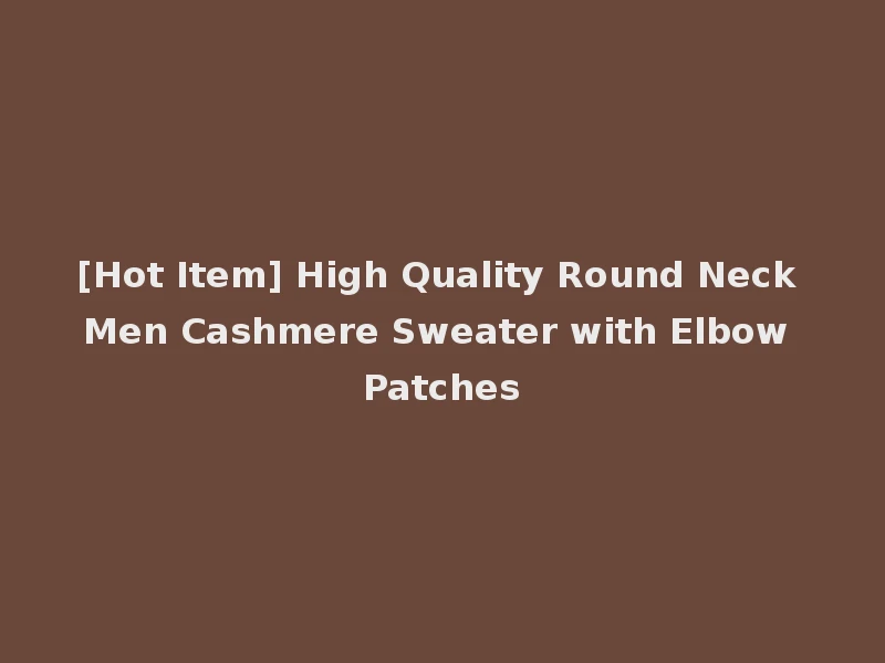 [Hot Item] High Quality Round Neck Men Cashmere Sweater with Elbow Patches