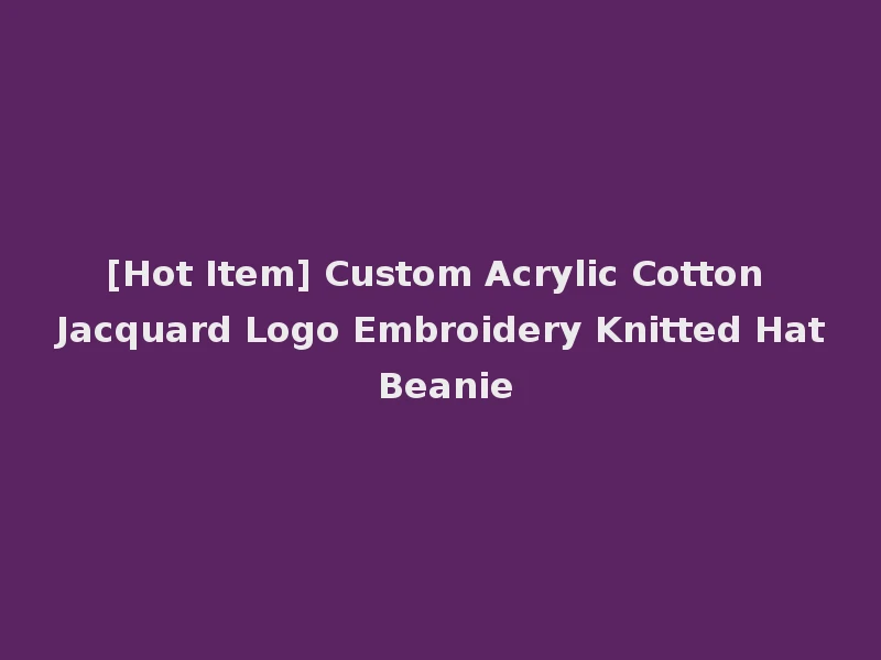 [Hot Item] Custom Acrylic Cotton Jacquard Logo Embroidery Knitted Hat Beanie