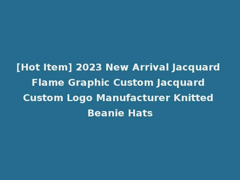 [Hot Item] 2023 New Arrival Jacquard Flame Graphic Custom Jacquard Custom Logo Manufacturer Knitted Beanie Hats