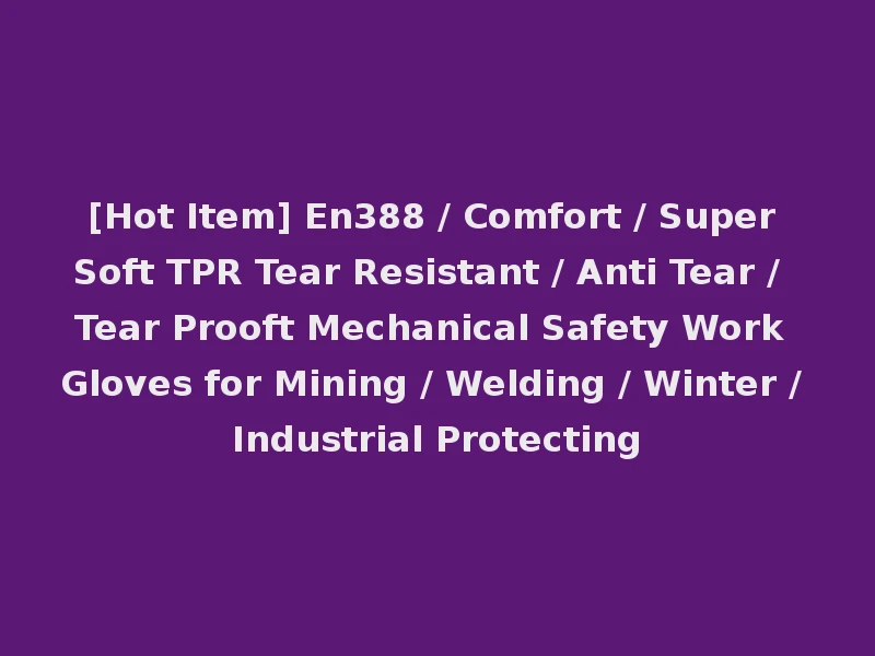 [Hot Item] En388 / Comfort / Super Soft TPR Tear Resistant / Anti Tear / Tear Prooft Mechanical Safety Work Gloves for Mining / Welding / Winter / Industrial Protecting