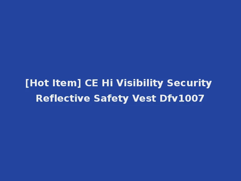 [Hot Item] CE Hi Visibility Security Reflective Safety Vest Dfv1007