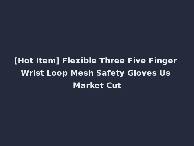 [Hot Item] Flexible Three Five Finger Wrist Loop Mesh Safety Gloves Us Market Cut