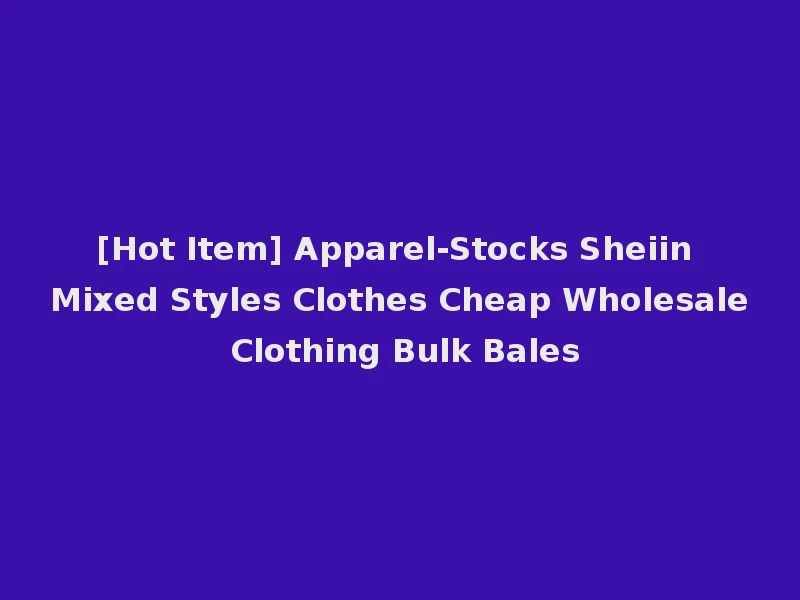 [Hot Item] Apparel-Stocks Sheiin Mixed Styles Clothes Cheap Wholesale Clothing Bulk Bales