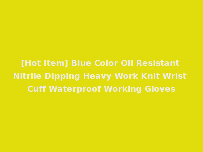 [Hot Item] Blue Color Oil Resistant Nitrile Dipping Heavy Work Knit Wrist Cuff Waterproof Working Gloves