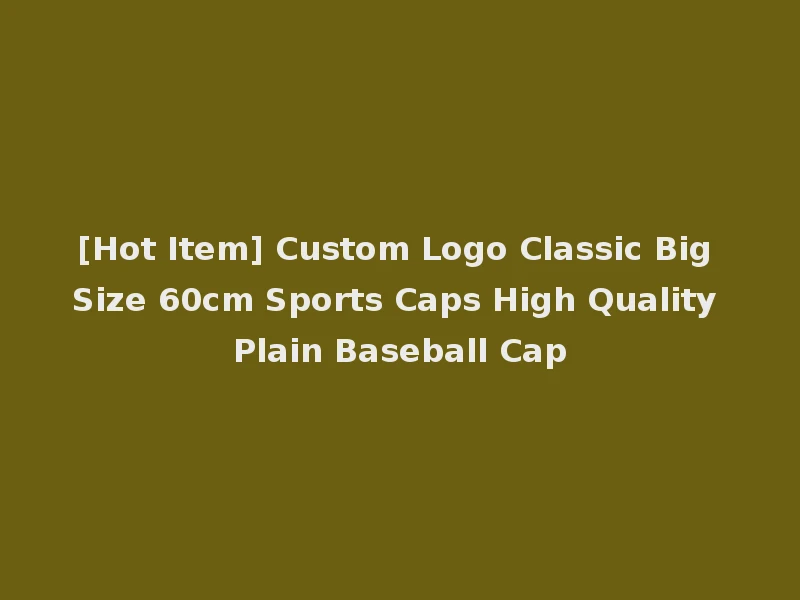 [Hot Item] Custom Logo Classic Big Size 60cm Sports Caps High Quality Plain Baseball Cap
