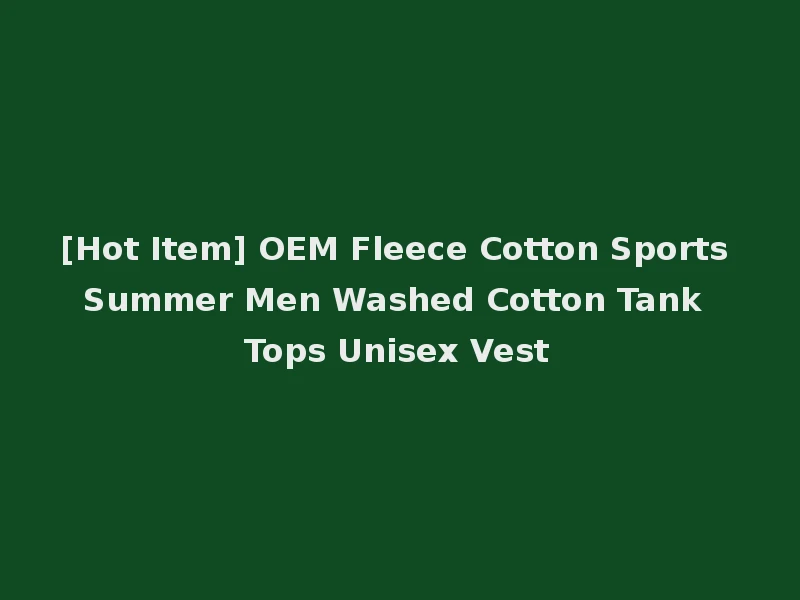 [Hot Item] OEM Fleece Cotton Sports Summer Men Washed Cotton Tank Tops Unisex Vest