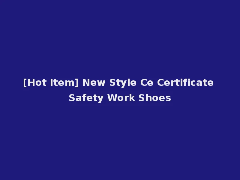 [Hot Item] New Style Ce Certificate Safety Work Shoes