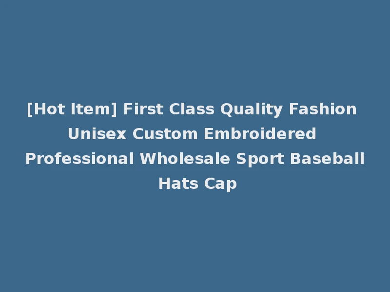 [Hot Item] First Class Quality Fashion Unisex Custom Embroidered Professional Wholesale Sport Baseball Hats Cap