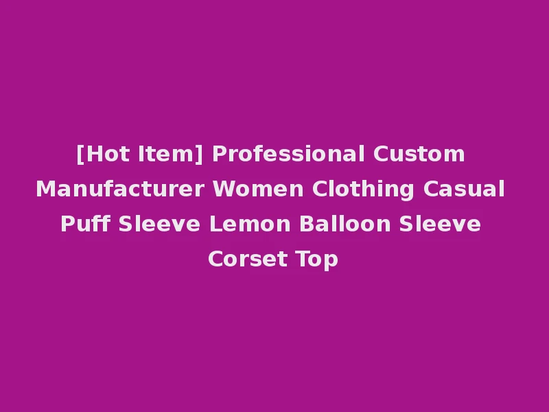 [Hot Item] Professional Custom Manufacturer Women Clothing Casual Puff Sleeve Lemon Balloon Sleeve Corset Top