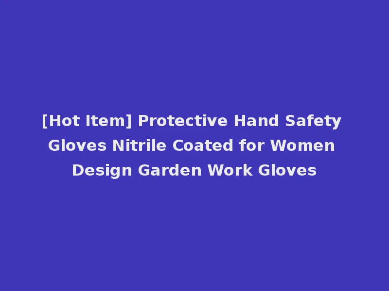 [Hot Item] Protective Hand Safety Gloves Nitrile Coated for Women Design Garden Work Gloves