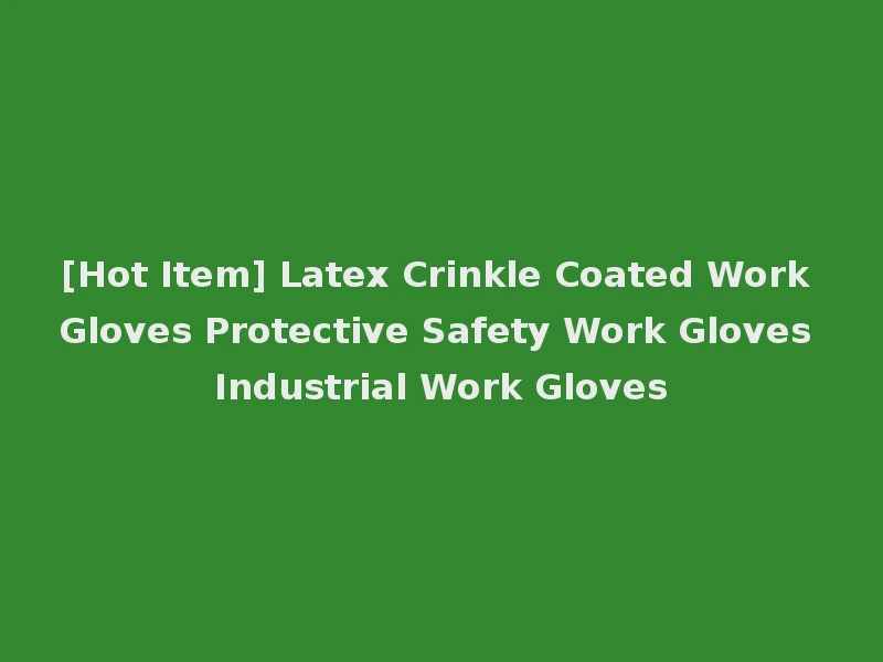[Hot Item] Latex Crinkle Coated Work Gloves Protective Safety Work Gloves Industrial Work Gloves