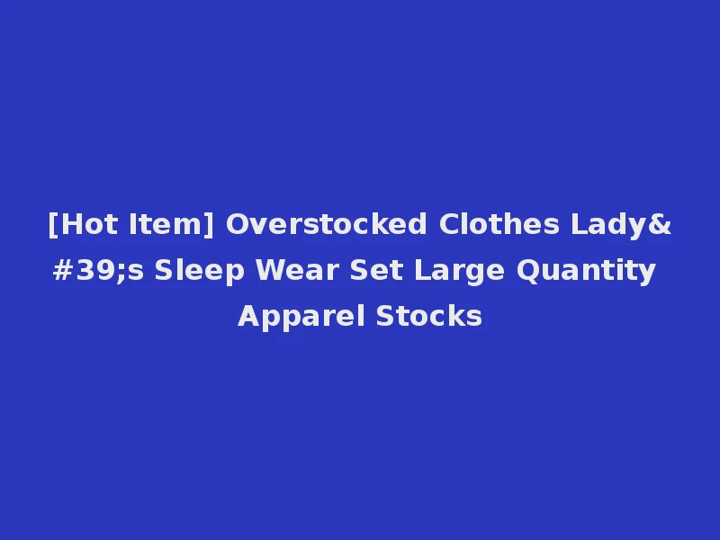 [Hot Item] Overstocked Clothes Lady's Sleep Wear Set Large Quantity Apparel Stocks