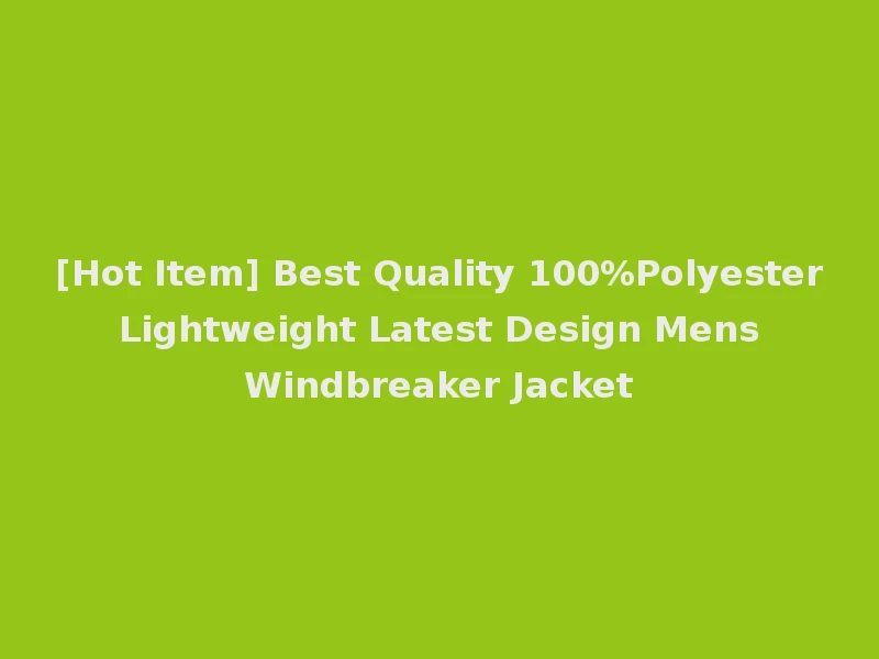 [Hot Item] Best Quality 100%Polyester Lightweight Latest Design Mens Windbreaker Jacket