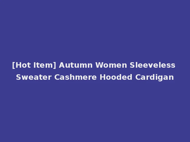 [Hot Item] Autumn Women Sleeveless Sweater Cashmere Hooded Cardigan