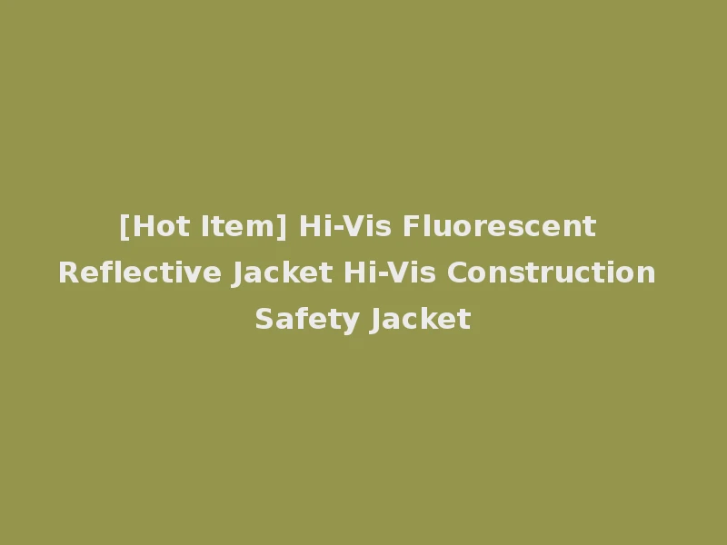 [Hot Item] Hi-Vis Fluorescent Reflective Jacket Hi-Vis Construction Safety Jacket