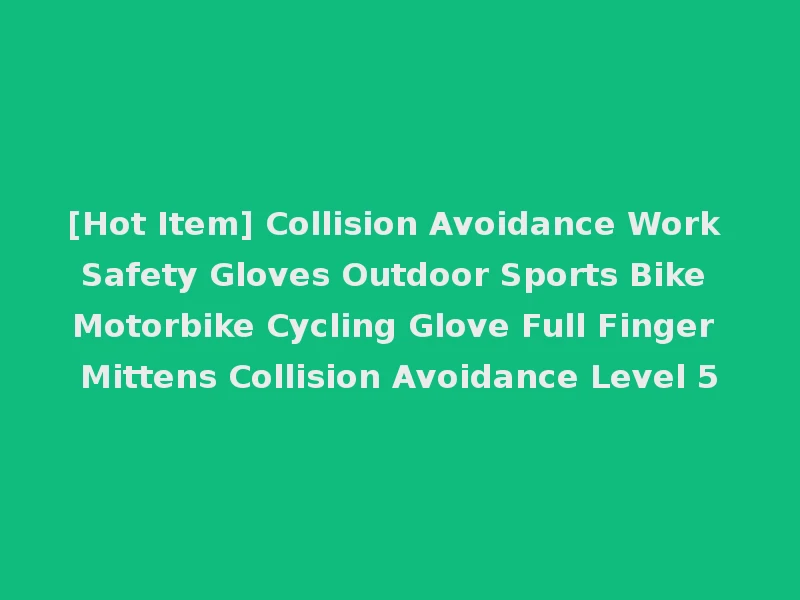 [Hot Item] Collision Avoidance Work Safety Gloves Outdoor Sports Bike Motorbike Cycling Glove Full Finger Mittens Collision Avoidance Level 5