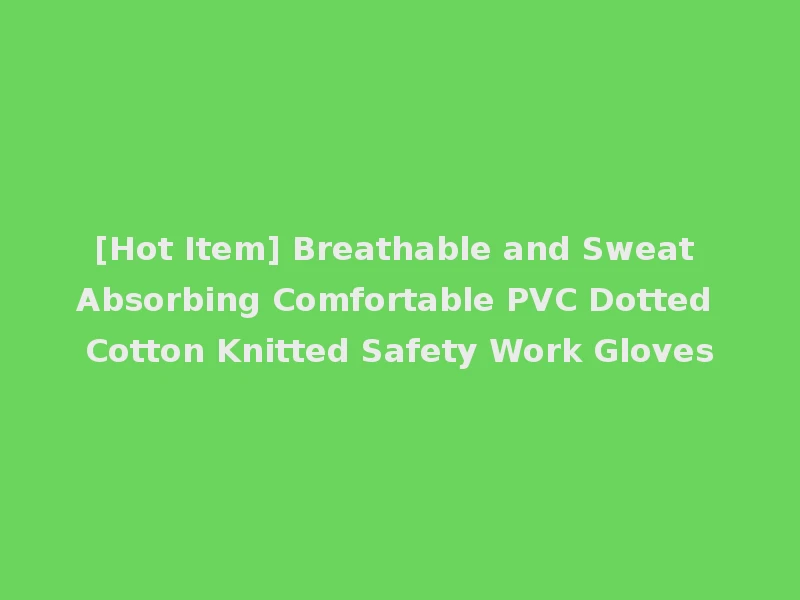 [Hot Item] Breathable and Sweat Absorbing Comfortable PVC Dotted Cotton Knitted Safety Work Gloves