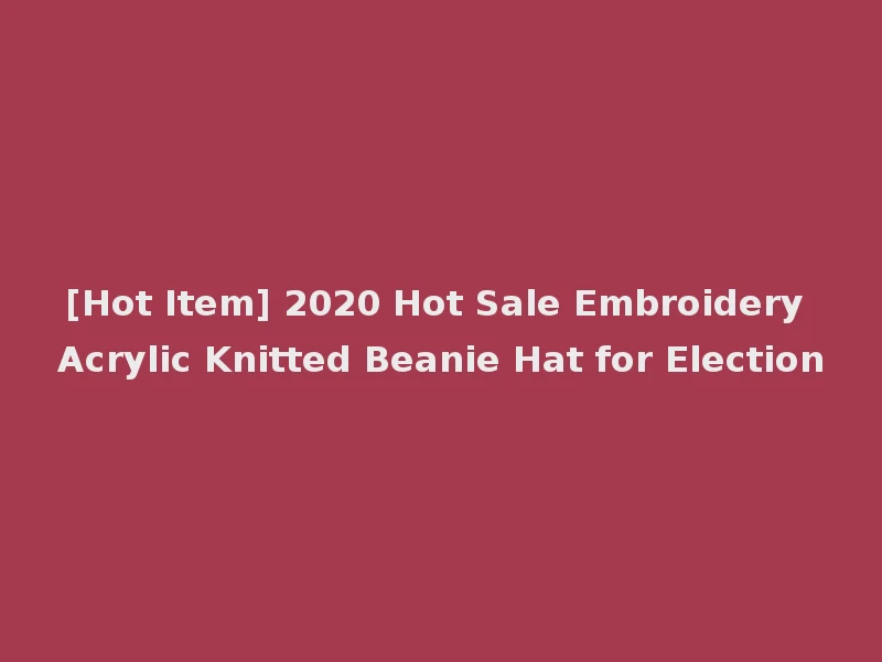 [Hot Item] 2020 Hot Sale Embroidery Acrylic Knitted Beanie Hat for Election