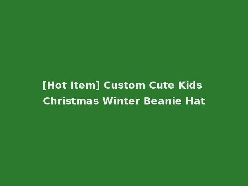 [Hot Item] Custom Cute Kids Christmas Winter Beanie Hat