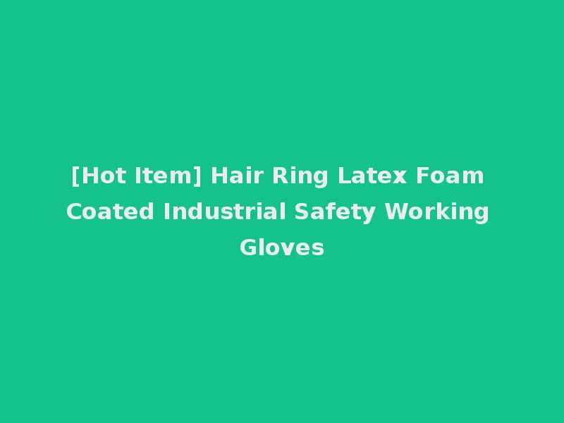 [Hot Item] Hair Ring Latex Foam Coated Industrial Safety Working Gloves