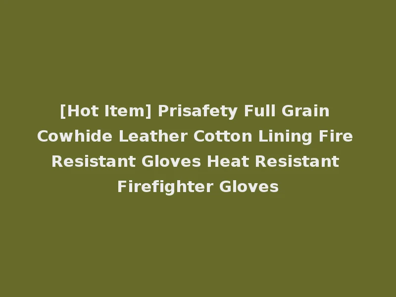 [Hot Item] Prisafety Full Grain Cowhide Leather Cotton Lining Fire Resistant Gloves Heat Resistant Firefighter Gloves