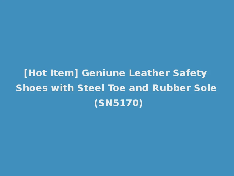 [Hot Item] Geniune Leather Safety Shoes with Steel Toe and Rubber Sole (SN5170)
