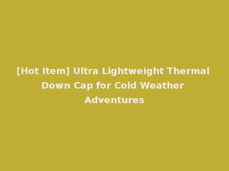 [Hot Item] Ultra Lightweight Thermal Down Cap for Cold Weather Adventures