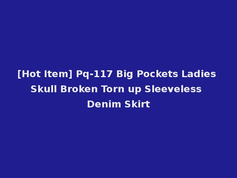 [Hot Item] Pq-117 Big Pockets Ladies Skull Broken Torn up Sleeveless Denim Skirt