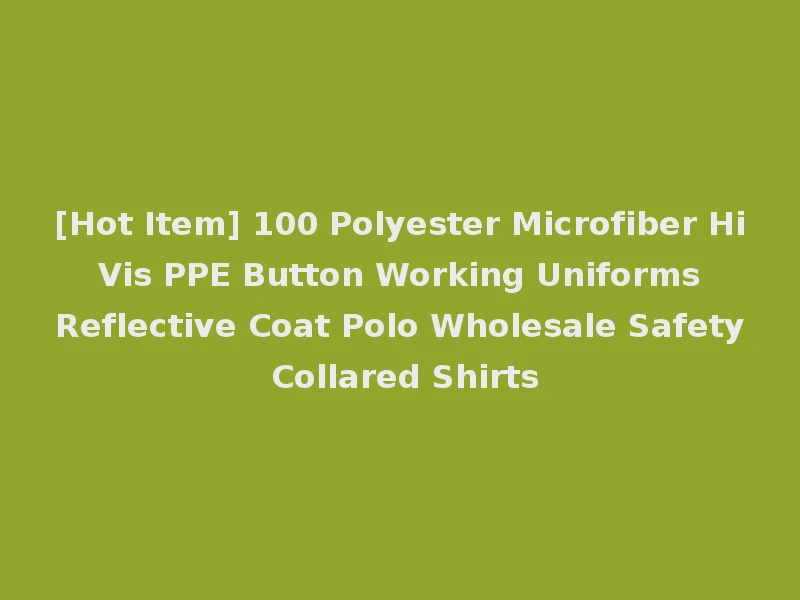 [Hot Item] 100 Polyester Microfiber Hi Vis PPE Button Working Uniforms Reflective Coat Polo Wholesale Safety Collared Shirts