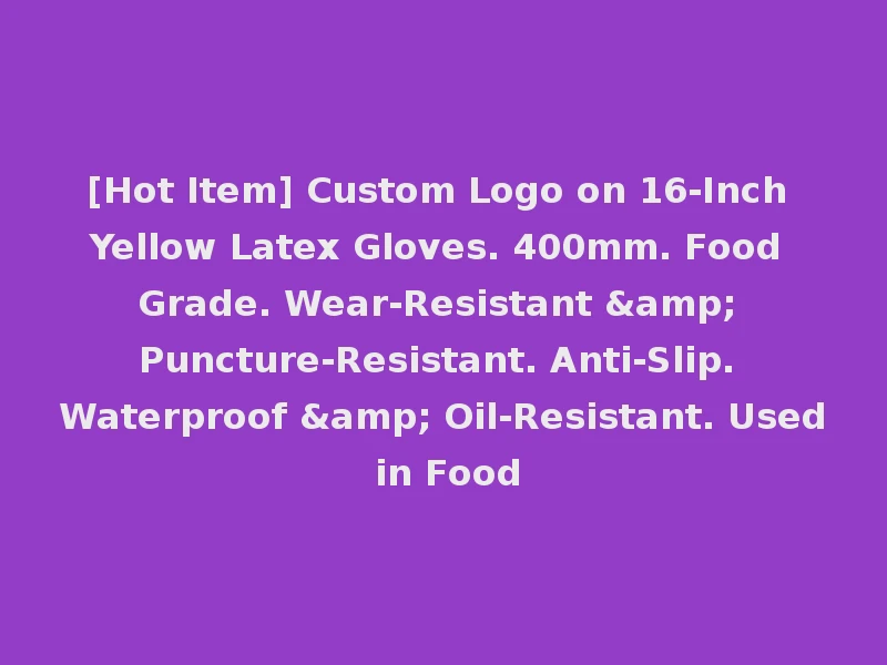 [Hot Item] Custom Logo on 16-Inch Yellow Latex Gloves. 400mm. Food Grade. Wear-Resistant & Puncture-Resistant. Anti-Slip. Waterproof & Oil-Resistant. Used in Food