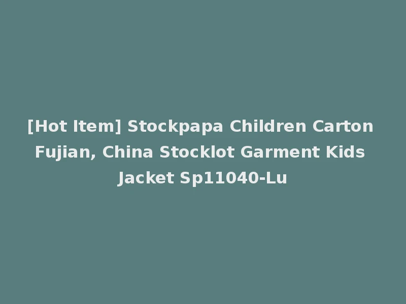 [Hot Item] Stockpapa Children Carton Fujian, China Stocklot Garment Kids Jacket Sp11040-Lu