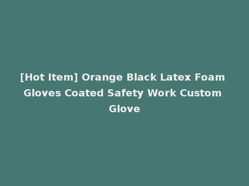 [Hot Item] Orange Black Latex Foam Gloves Coated Safety Work Custom Glove