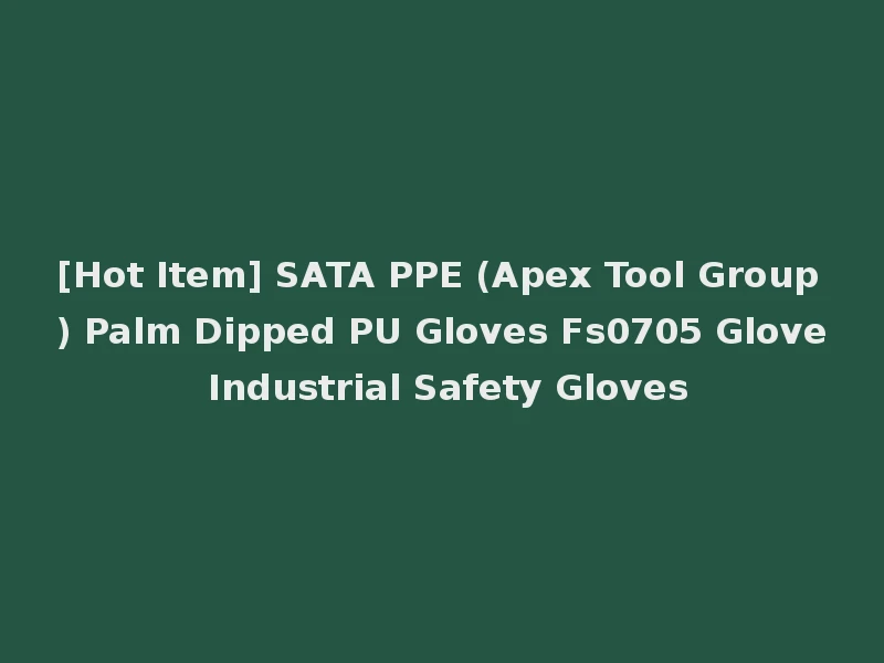 [Hot Item] SATA PPE (Apex Tool Group) Palm Dipped PU Gloves Fs0705 Glove Industrial Safety Gloves
