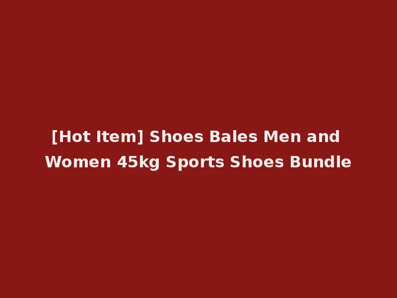 [Hot Item] Shoes Bales Men and Women 45kg Sports Shoes Bundle