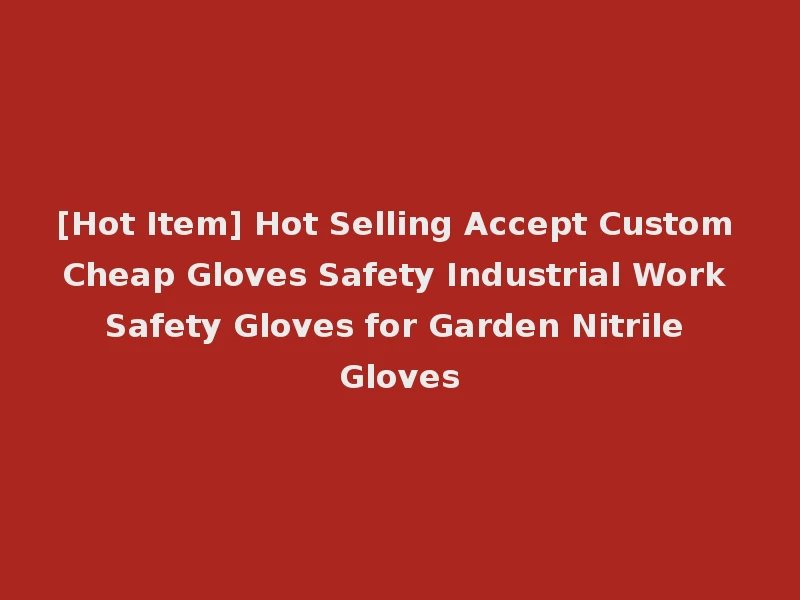 [Hot Item] Hot Selling Accept Custom Cheap Gloves Safety Industrial Work Safety Gloves for Garden Nitrile Gloves