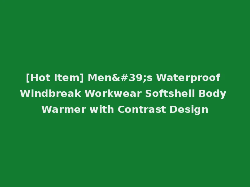 [Hot Item] Men's Waterproof Windbreak Workwear Softshell Body Warmer with Contrast Design