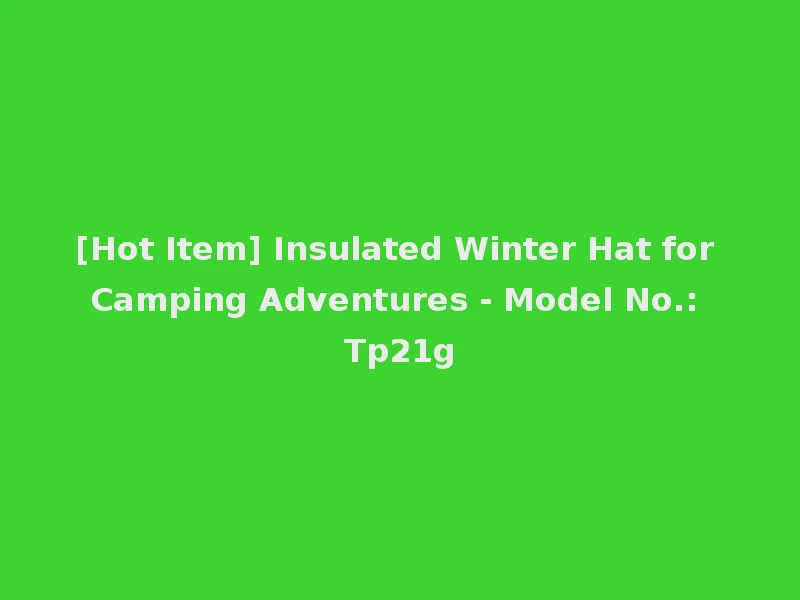 [Hot Item] Insulated Winter Hat for Camping Adventures - Model No.: Tp21g