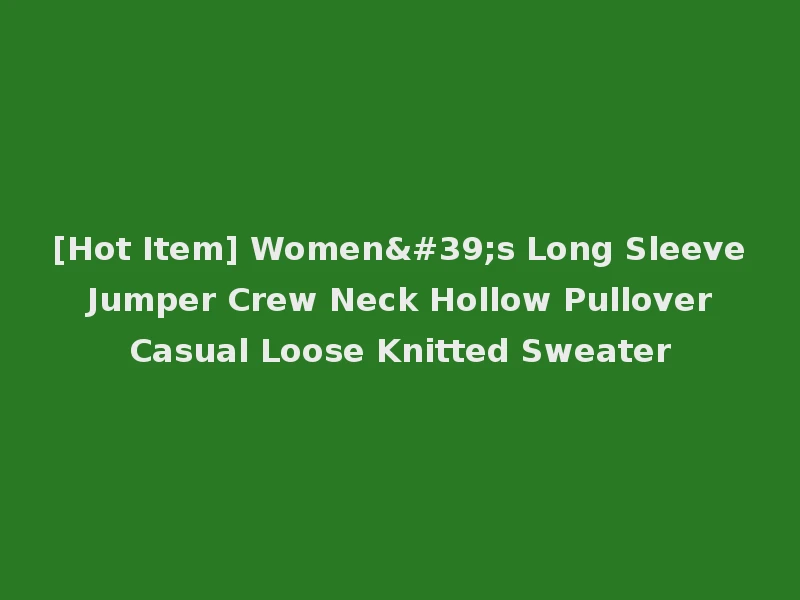 [Hot Item] Women's Long Sleeve Jumper Crew Neck Hollow Pullover Casual Loose Knitted Sweater