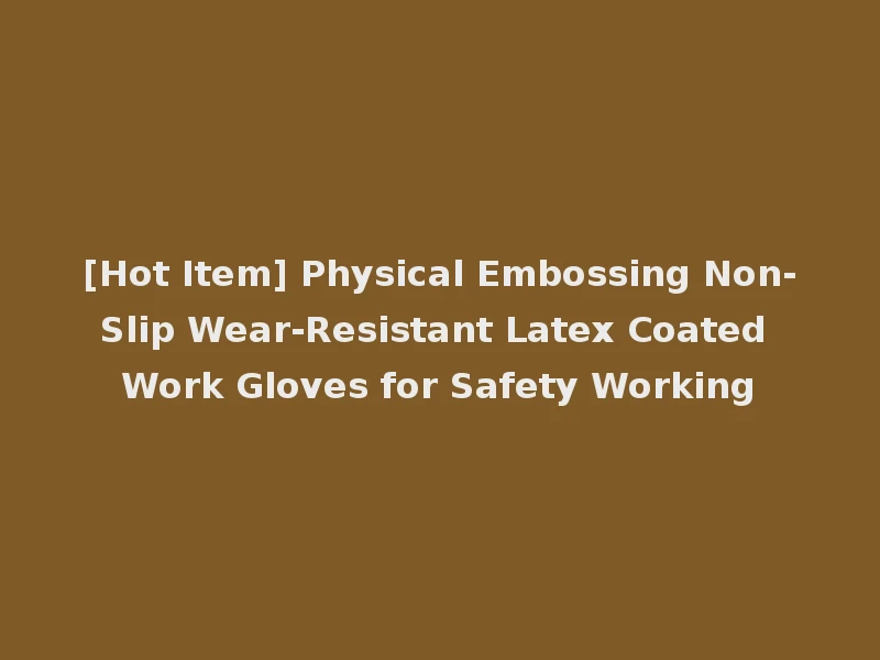 [Hot Item] Physical Embossing Non-Slip Wear-Resistant Latex Coated Work Gloves for Safety Working