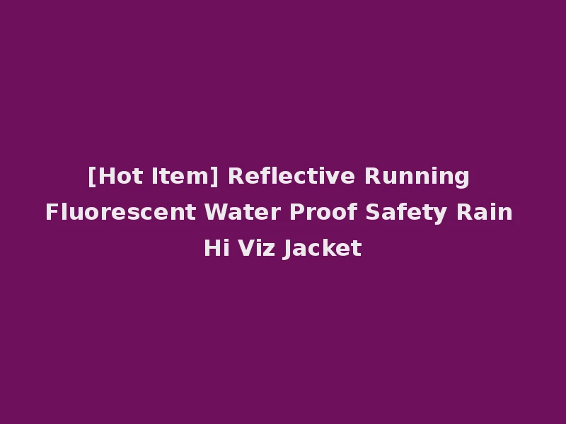 [Hot Item] Reflective Running Fluorescent Water Proof Safety Rain Hi Viz Jacket