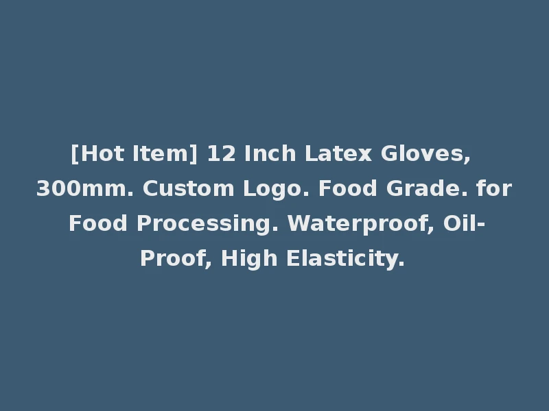 [Hot Item] 12 Inch Latex Gloves, 300mm. Custom Logo. Food Grade. for Food Processing. Waterproof, Oil-Proof, High Elasticity.