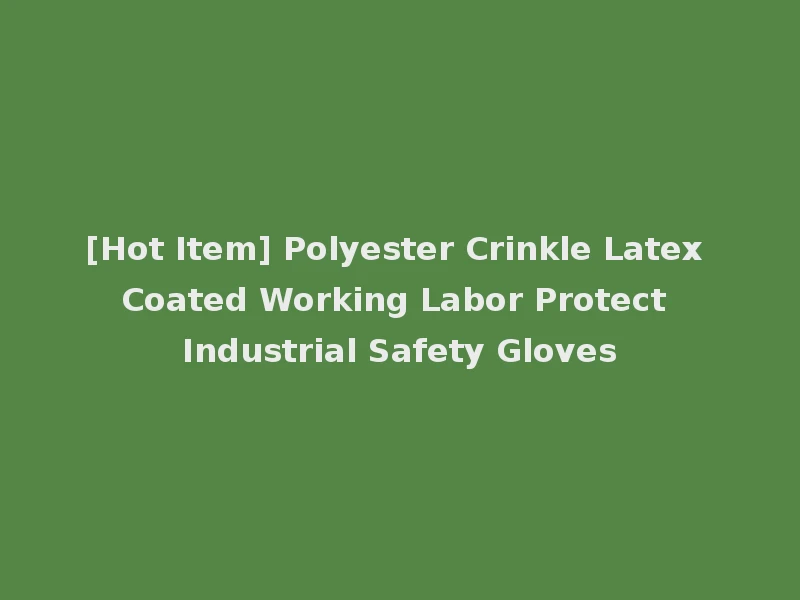 [Hot Item] Polyester Crinkle Latex Coated Working Labor Protect Industrial Safety Gloves