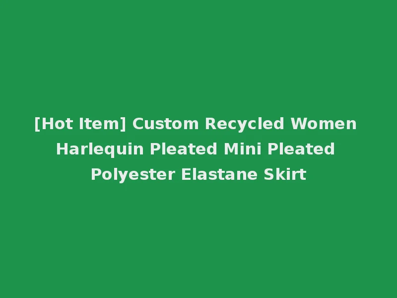 [Hot Item] Custom Recycled Women Harlequin Pleated Mini Pleated Polyester Elastane Skirt
