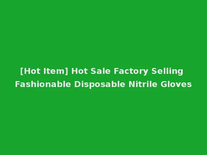 [Hot Item] Hot Sale Factory Selling Fashionable Disposable Nitrile Gloves