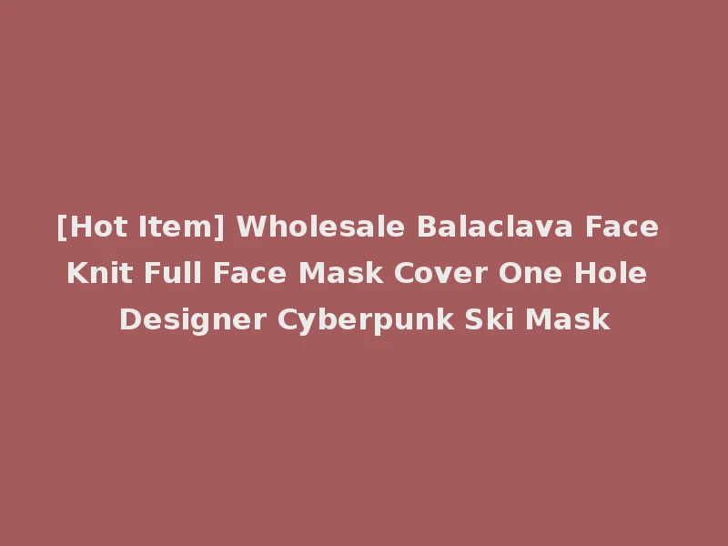 [Hot Item] Wholesale Balaclava Face Knit Full Face Mask Cover One Hole Designer Cyberpunk Ski Mask