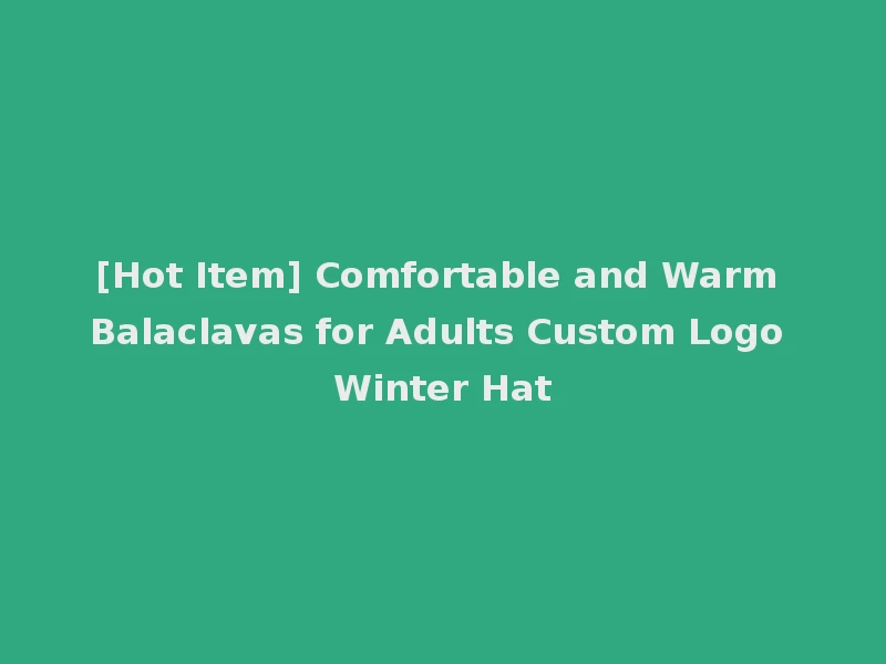 [Hot Item] Comfortable and Warm Balaclavas for Adults Custom Logo Winter Hat