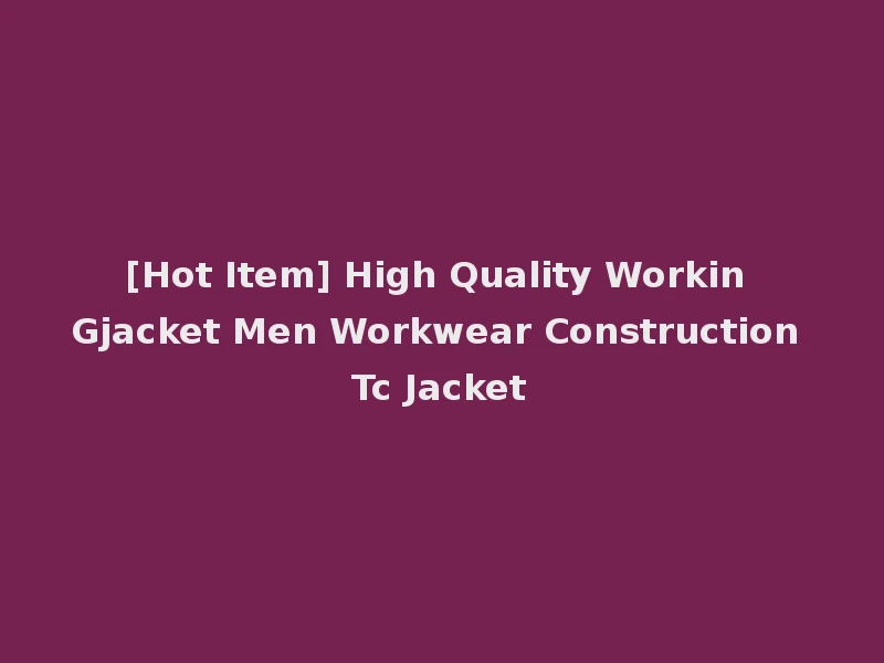 [Hot Item] High Quality Workin Gjacket Men Workwear Construction Tc Jacket